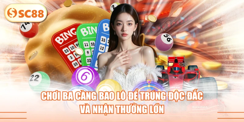 Chơi Ba Càng Bao Lô Để Trúng Độc Đắc Và Nhận Thưởng Lớn 1 Chơi Ba Càng Bao Lô Để Trúng Độc Đắc Và Nhận Thưởng Lớn